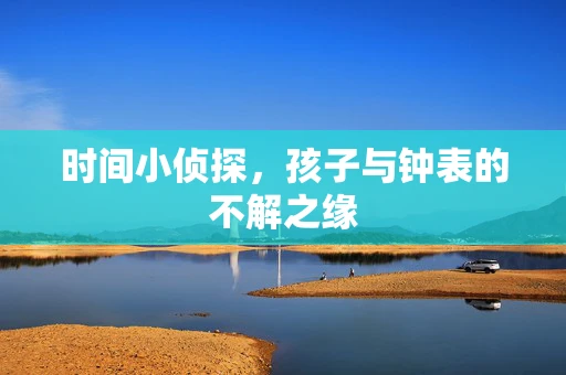 时间小侦探，孩子与钟表的不解之缘