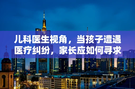 儿科医生视角，当孩子遭遇医疗纠纷，家长应如何寻求法律援助？