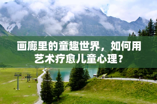 画廊里的童趣世界，如何用艺术疗愈儿童心理？