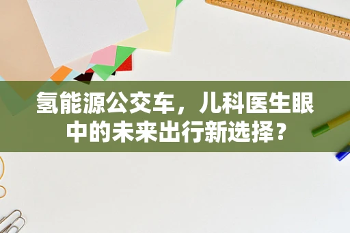 氢能源公交车，儿科医生眼中的未来出行新选择？
