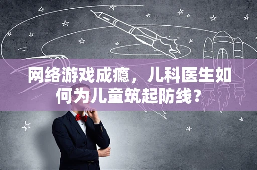 网络游戏成瘾，儿科医生如何为儿童筑起防线？