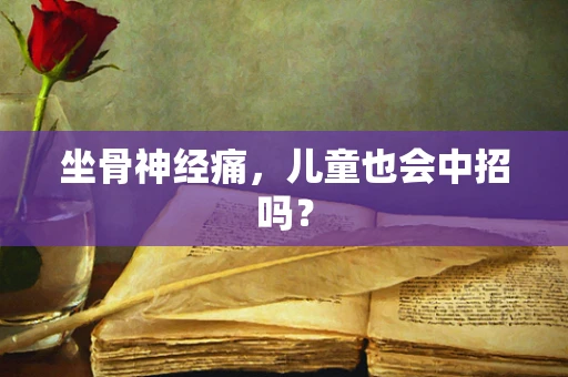 坐骨神经痛，儿童也会中招吗？
