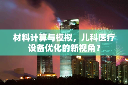 材料计算与模拟，儿科医疗设备优化的新视角？