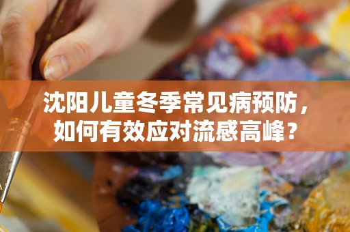 沈阳儿童冬季常见病预防，如何有效应对流感高峰？
