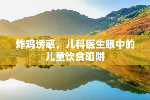 炸鸡诱惑，儿科医生眼中的儿童饮食陷阱