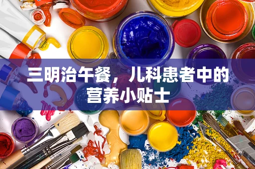 三明治午餐，儿科患者中的营养小贴士