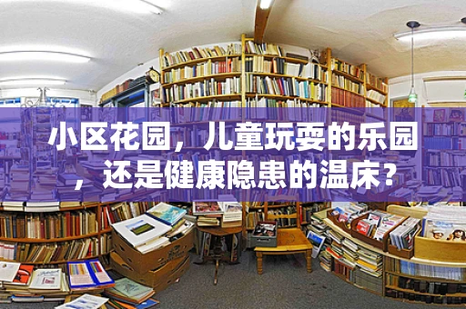 小区花园，儿童玩耍的乐园，还是健康隐患的温床？