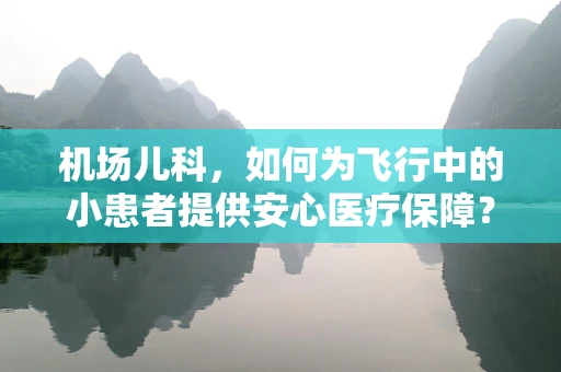 机场儿科，如何为飞行中的小患者提供安心医疗保障？