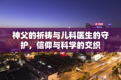 神父的祈祷与儿科医生的守护，信仰与科学的交织