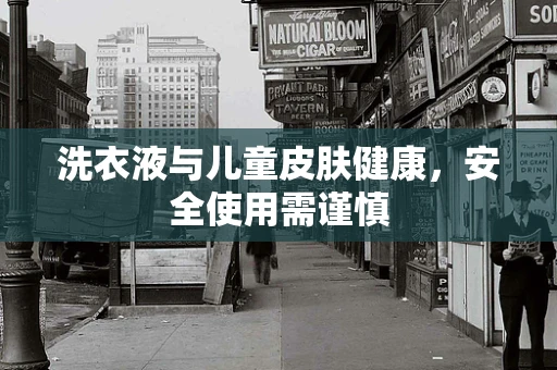 洗衣液与儿童皮肤健康，安全使用需谨慎