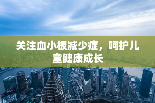 关注血小板减少症，呵护儿童健康成长