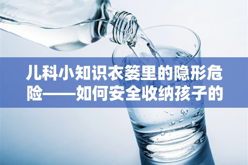 儿科小知识衣篓里的隐形危险——如何安全收纳孩子的衣物？