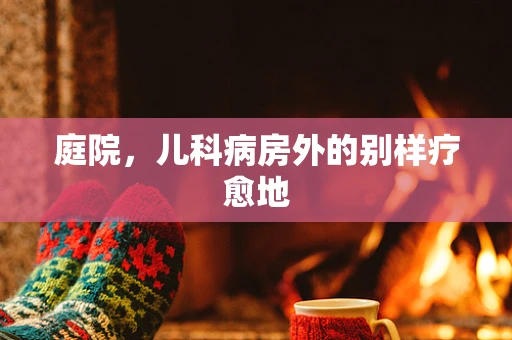 庭院，儿科病房外的别样疗愈地