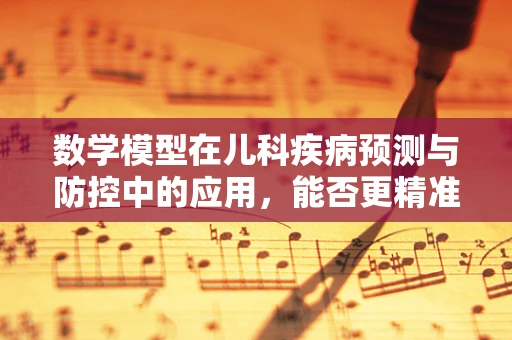 数学模型在儿科疾病预测与防控中的应用，能否更精准？