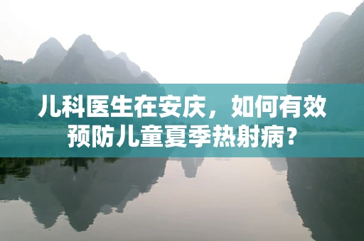 儿科医生在安庆，如何有效预防儿童夏季热射病？