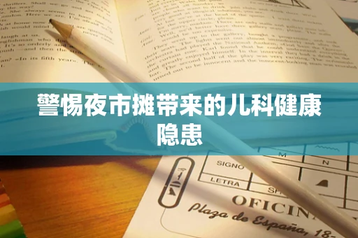 警惕夜市摊带来的儿科健康隐患