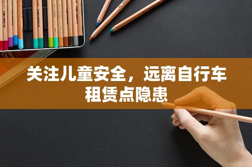 关注儿童安全，远离自行车租赁点隐患