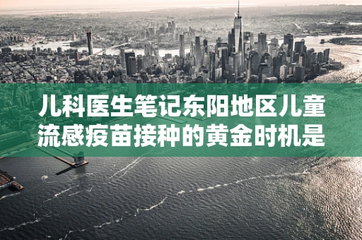 儿科医生笔记东阳地区儿童流感疫苗接种的黄金时机是什么？