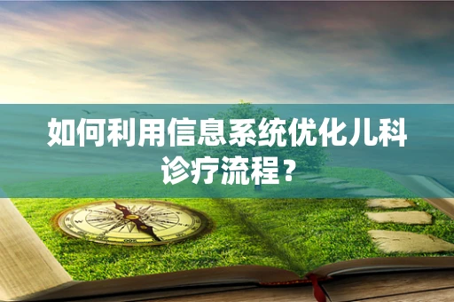 如何利用信息系统优化儿科诊疗流程？