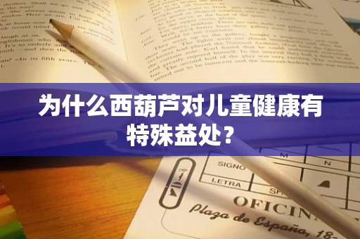 为什么西葫芦对儿童健康有特殊益处？