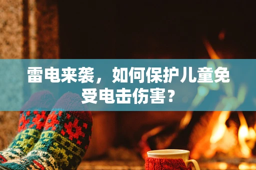 雷电来袭，如何保护儿童免受电击伤害？