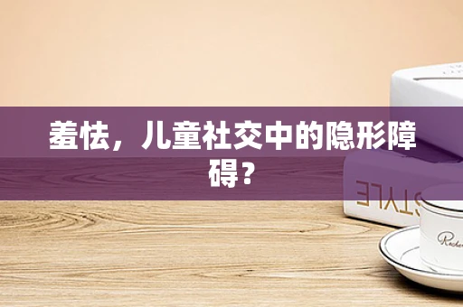 羞怯，儿童社交中的隐形障碍？