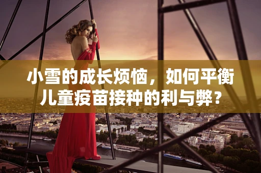 小雪的成长烦恼，如何平衡儿童疫苗接种的利与弊？