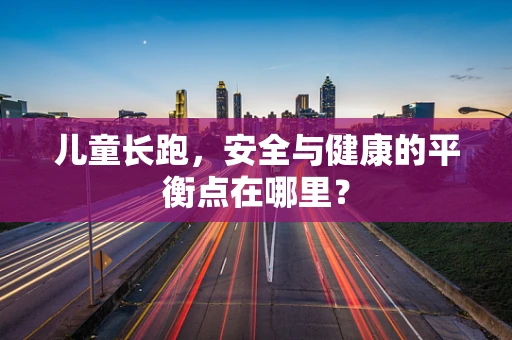 儿童长跑，安全与健康的平衡点在哪里？