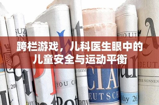 跨栏游戏，儿科医生眼中的儿童安全与运动平衡