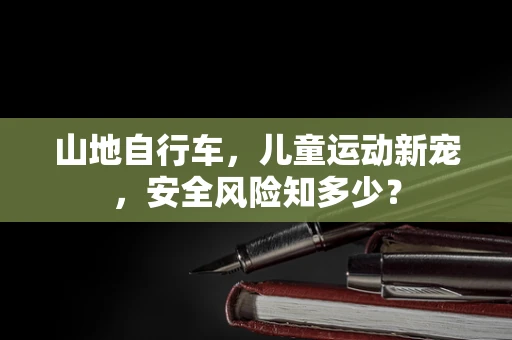 山地自行车，儿童运动新宠，安全风险知多少？