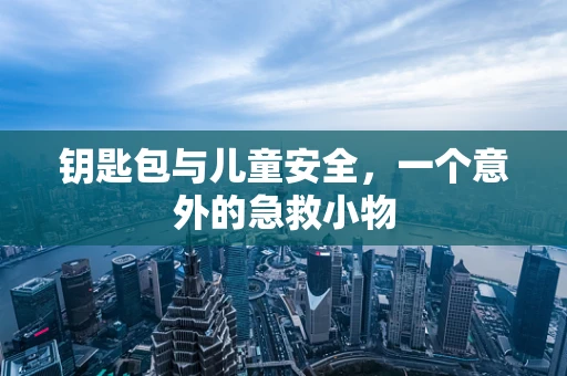 钥匙包与儿童安全，一个意外的急救小物