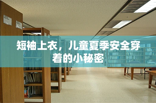 短袖上衣，儿童夏季安全穿着的小秘密