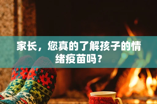 家长，您真的了解孩子的情绪疫苗吗？