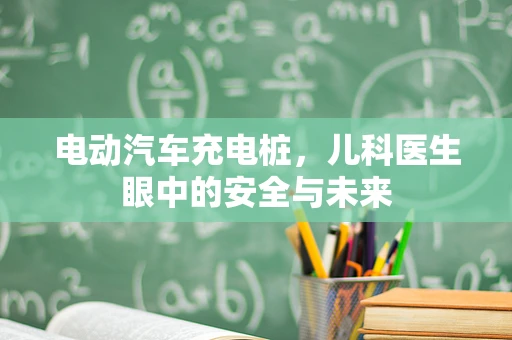 电动汽车充电桩，儿科医生眼中的安全与未来