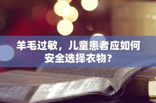 羊毛过敏，儿童患者应如何安全选择衣物？