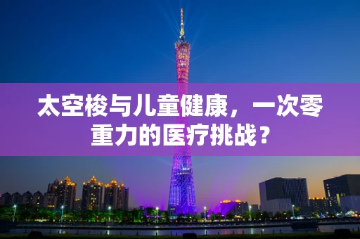 太空梭与儿童健康，一次零重力的医疗挑战？