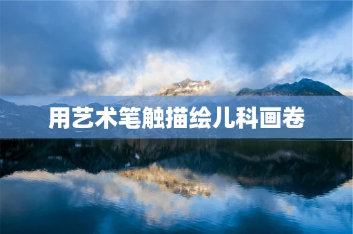 用艺术笔触描绘儿科画卷