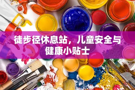 徒步径休息站，儿童安全与健康小贴士