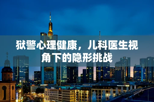 狱警心理健康，儿科医生视角下的隐形挑战