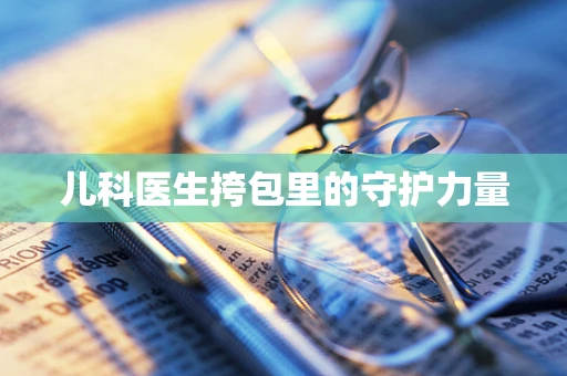 儿科医生挎包里的守护力量