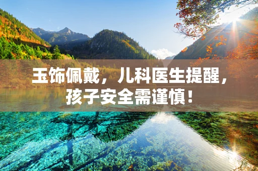 玉饰佩戴，儿科医生提醒，孩子安全需谨慎！