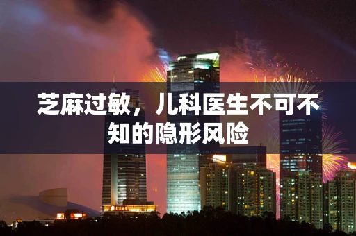 芝麻过敏，儿科医生不可不知的隐形风险