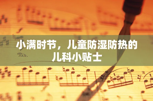 小满时节，儿童防湿防热的儿科小贴士
