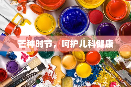 芒种时节，呵护儿科健康