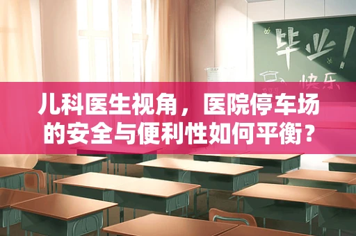 儿科医生视角，医院停车场的安全与便利性如何平衡？
