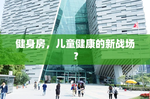 健身房，儿童健康的新战场？