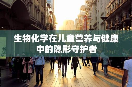 生物化学在儿童营养与健康中的隐形守护者