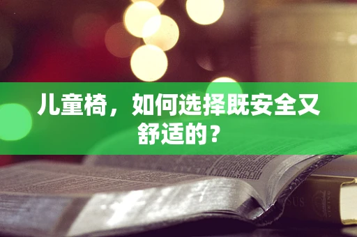 儿童椅，如何选择既安全又舒适的？