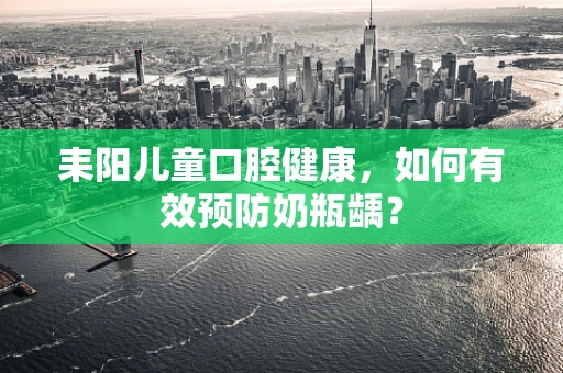 耒阳儿童口腔健康，如何有效预防奶瓶龋？