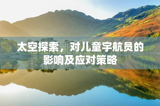 太空探索，对儿童宇航员的影响及应对策略